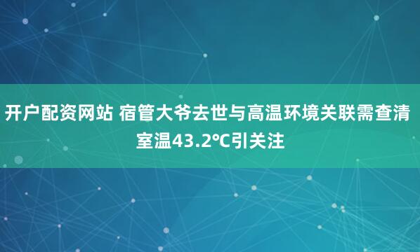 开户配资网站 宿管大爷去世与高温环境关联需查清 室温43.2℃引关注