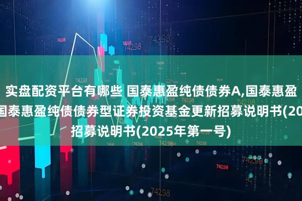 实盘配资平台有哪些 国泰惠盈纯债债券A,国泰惠盈纯债债券C: 国泰惠盈纯债债券型证券投资基金更新招募说明书(2025年第一号)