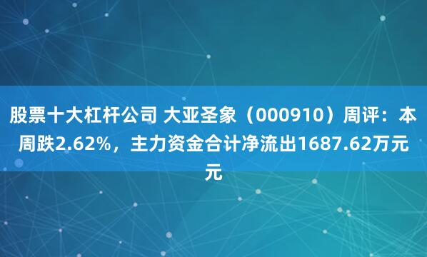 股票十大杠杆公司 大亚圣象（000910）周评：本周跌2.62%，主力资金合计净流出1687.62万元