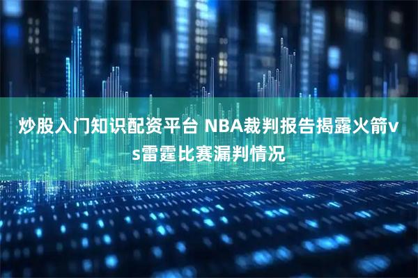 炒股入门知识配资平台 NBA裁判报告揭露火箭vs雷霆比赛漏判情况