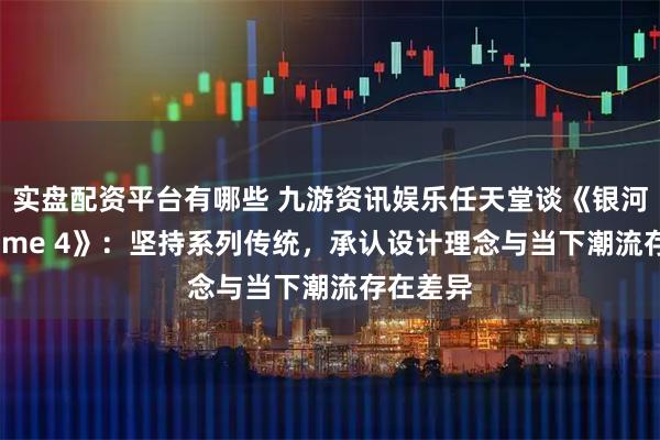 实盘配资平台有哪些 九游资讯娱乐任天堂谈《银河战士Prime 4》：坚持系列传统，承认设计理念与当下潮流存在差异