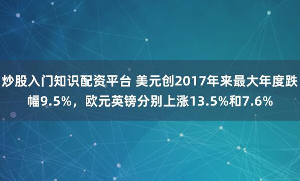 炒股入门知识配资平台 美元创2017年来最大年度跌幅9.5%，欧元英镑分别上涨13.5%和7.6%