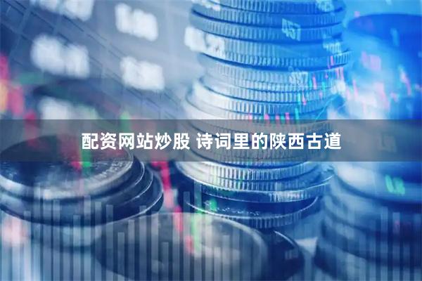 配资网站炒股 诗词里的陕西古道