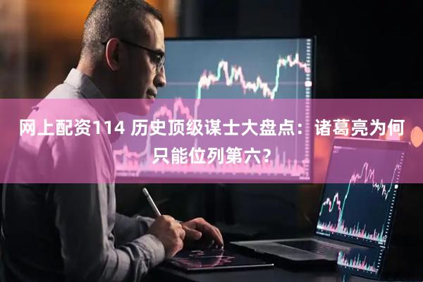 网上配资114 历史顶级谋士大盘点：诸葛亮为何只能位列第六？