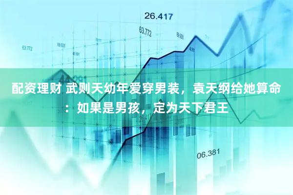 配资理财 武则天幼年爱穿男装，袁天纲给她算命：如果是男孩，定为天下君王