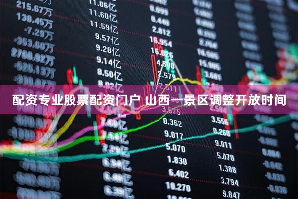 配资专业股票配资门户 山西一景区调整开放时间