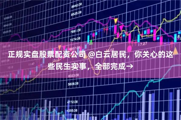 正规实盘股票配资公司 @白云居民，你关心的这些民生实事，全部完成→